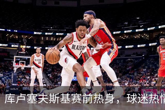 库卢塞夫斯基赛前热身，球迷热情欢呼