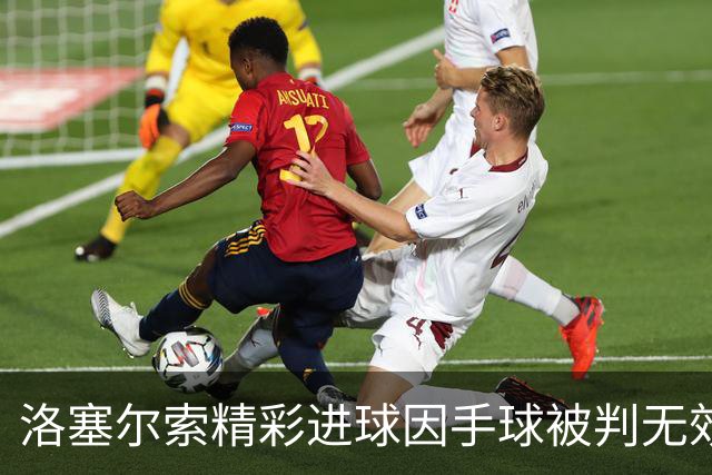 洛塞尔索精彩进球因手球被判无效，VAR通信揭示裁判思路