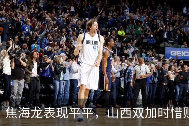 焦海龙表现平平，山西双加时惜败广厦